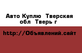 Авто Куплю. Тверская обл.,Тверь г.